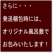 さらに・・・発送梱包時にはオリジナル風呂敷でお包みいたします